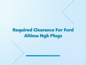 Ford Altima Ngk Spark Plug Clearance Requirements