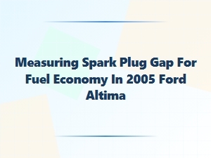 Optimizing Spark Plug Gap for Ford Altima Fuel Economy